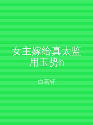 女主嫁给真太监用玉势h