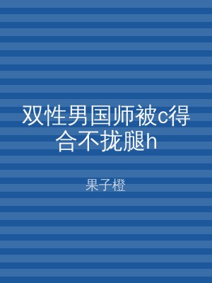 双性男国师被c得合不拢腿h