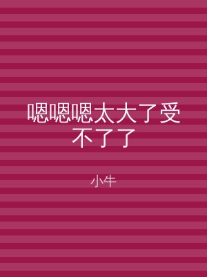 嗯嗯嗯太大了受不了了