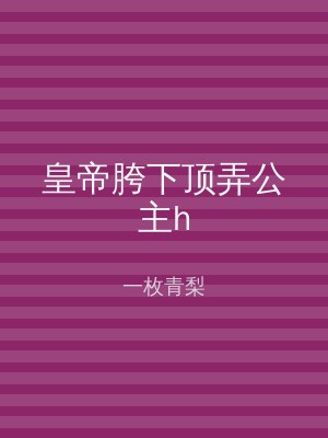 皇帝胯下顶弄公主h