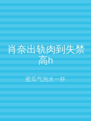 肖奈出轨肉到失禁高h