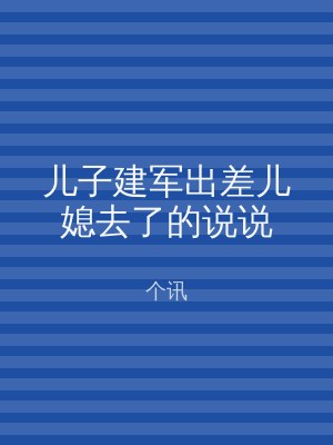 儿子建军出差儿媳去了的说说