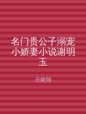 名门贵公子溺宠小娇妻小说谢明玉