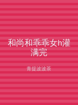 和尚和乖乖女h灌满完