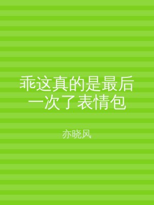乖这真的是最后一次了表情包