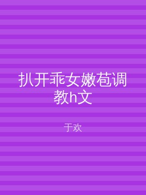 扒开乖女嫩苞调教h文