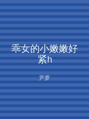 乖女的小嫩嫩好紧h