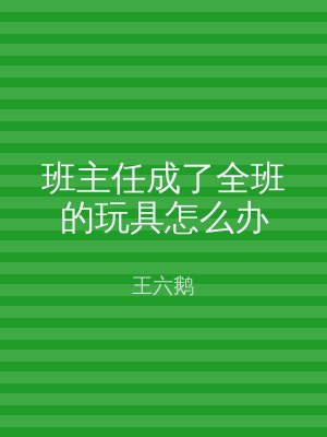 班主任成了全班的玩具怎么办