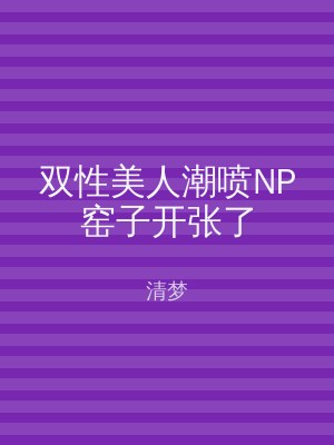 双性美人潮喷NP窑子开张了