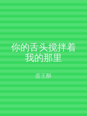 你的舌头搅拌着我的那里
