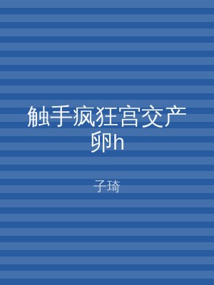 触手疯狂宫交产卵h