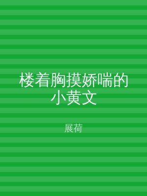 楼着胸摸娇喘的小黄文