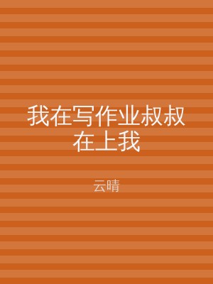 我在写作业叔叔在上我