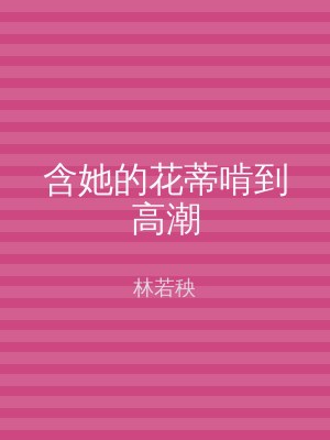 含她的花蒂啃到高潮