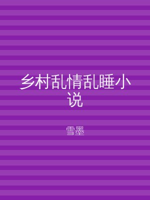 乡村乱情乱睡小说