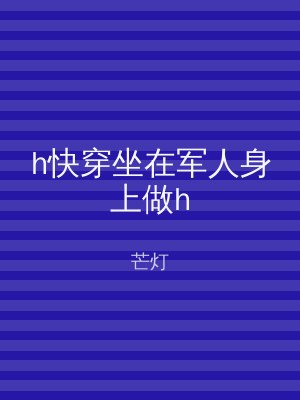 h快穿坐在军人身上做h