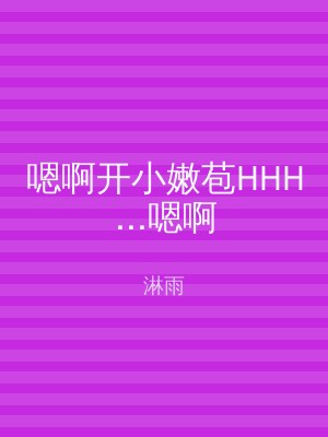 嗯啊开小嫩苞HHH...嗯啊