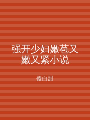 强开少妇嫩苞又嫩又紧小说