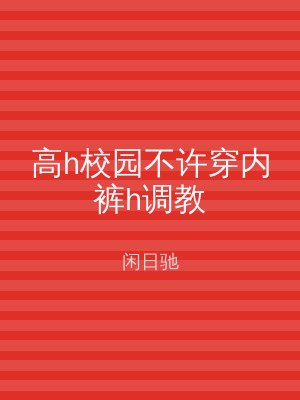 高h校园不许穿内裤h调教