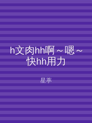 h文肉hh啊～嗯～快hh用力