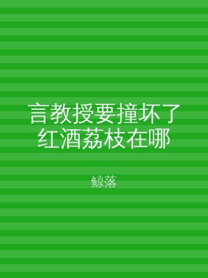 言教授要撞坏了红酒荔枝在哪
