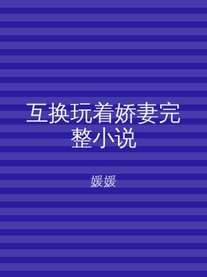 互换玩着娇妻完整小说