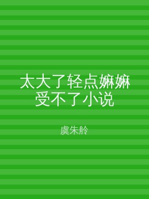 太大了轻点嫲嫲受不了小说