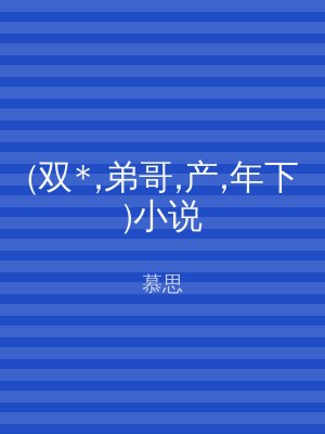 (双*,弟哥,产,年下)小说