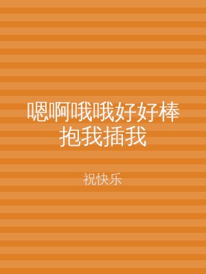 嗯啊哦哦好好棒抱我插我