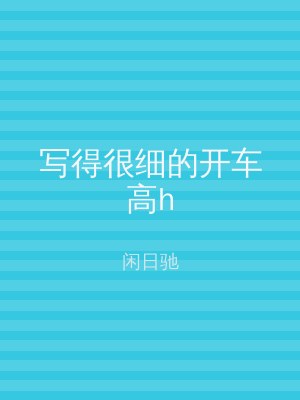 写得很细的开车高h
