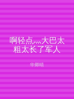 啊轻点灬大巴太粗太长了军人