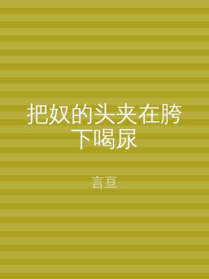 把奴的头夹在胯下喝尿