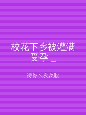 校花下乡被灌满受孕 _
