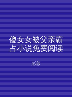 傻女女被父亲霸占小说免费阅读
