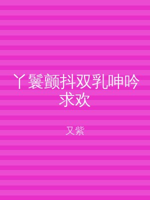 丫鬟颤抖双乳呻吟求欢