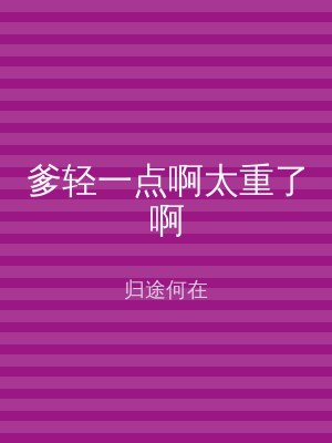 爹轻一点啊太重了啊