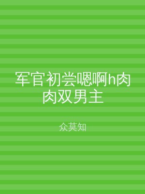 军官初尝嗯啊h肉肉双男主
