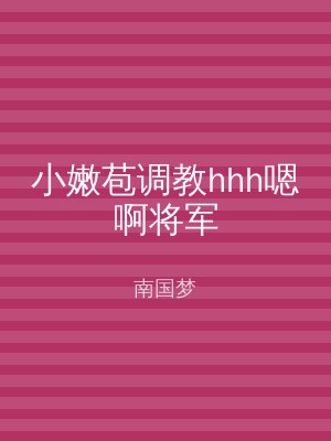 小嫩苞调教hhh嗯啊将军