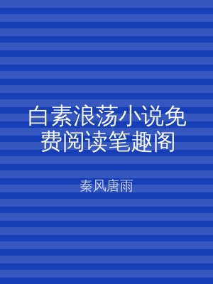 白素浪荡小说免费阅读笔趣阁