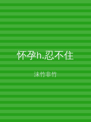 怀孕h.忍不住