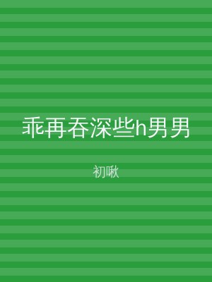 乖再吞深些h男男