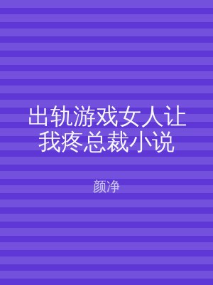 出轨游戏女人让我疼总裁小说