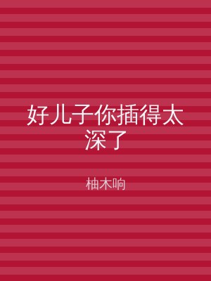好儿子你插得太深了