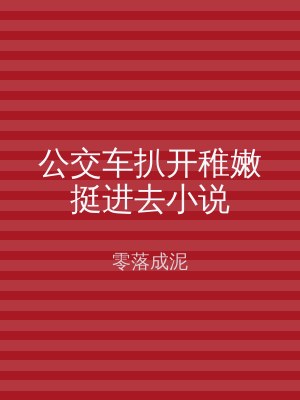 公交车扒开稚嫩挺进去小说