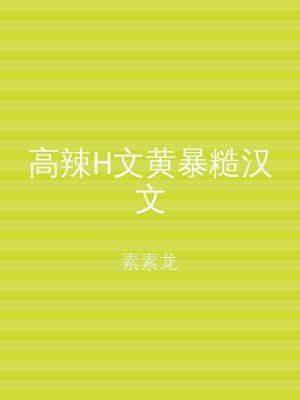 高辣H文黄暴糙汉文
