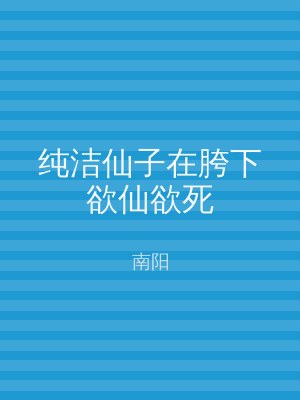 纯洁仙子在胯下欲仙欲死