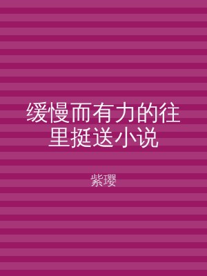 缓慢而有力的往里挺送小说