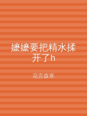 嬷嬷要把精水揉开了h