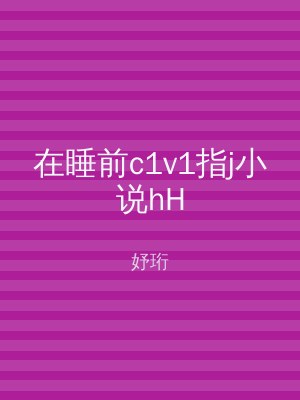 在睡前c1v1指j小说hH