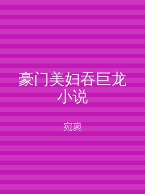 豪门美妇吞巨龙小说